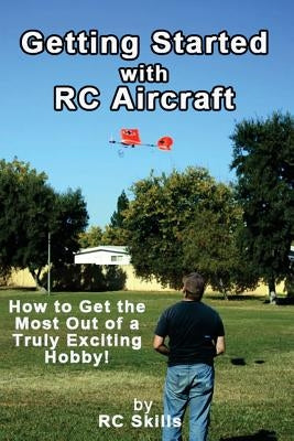 Getting Started with RC Aircraft: How to Get the Most Out of a Truly Exciting Hobby! by Skills, Rc