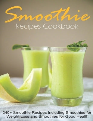 Smoothie Recipes Cookbook: 240+ Smoothie Recipes Including Smoothies for Weight Loss and Smoothies for Good Health by McMurray, Jeff Dea