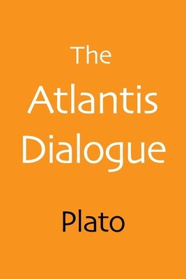 The Atlantis Dialogue: The Original Story of the Lost City, Civilization, Continent, and Empire by Plato