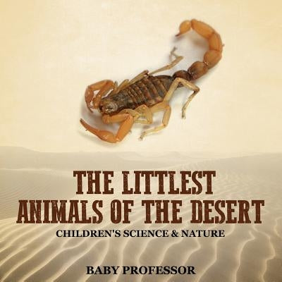 The Littlest Animals of the Desert Children's Science & Nature by Baby Professor