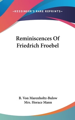 Reminiscences Of Friedrich Froebel by Marenholtz-Bulow, B. Von