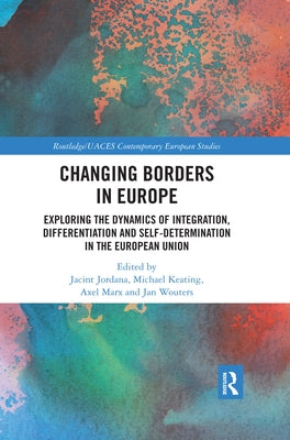 Changing Borders in Europe: Exploring the Dynamics of Integration, Differentiation and Self-Determination in the European Union by Jordana, Jacint