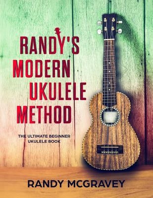 Randy's Modern Ukulele Method: The Ultimate Beginner Ukulele Book by McGravey, Randy