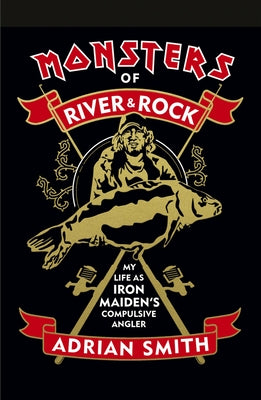 Monsters of River and Rock: My Life as Iron Maiden's Compulsive Angler by Smith, Adrian