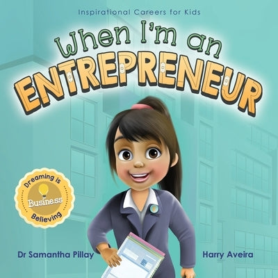 When I'm an Entrepreneur: Dreaming is Believing: Business by Pillay, Samantha