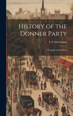 History of the Donner Party: A Tragedy of the Sierra by McGlashan, C. F.