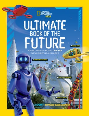 Ultimate Book of the Future: Incredible, Ingenious, and Totally Real Tech That Will Change Life as You Know It by National Geographic Kids