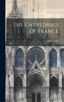 The Cathedrals Of France by Ferree, Barr