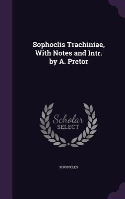 Sophoclis Trachiniae, With Notes and Intr. by A. Pretor by Sophocles