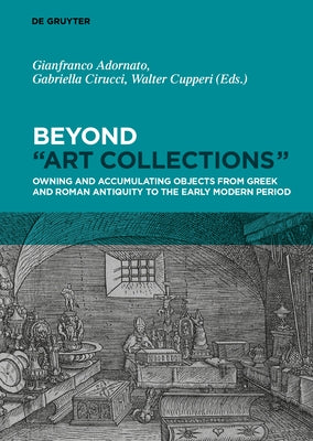 Beyond "art Collections": Owning and Accumulating Objects from Greek Antiquity to the Early Modern Period by Adornato, Gianfranco