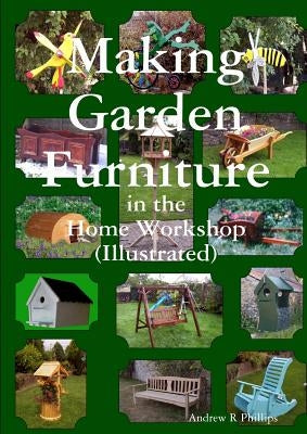 Making garden furniture in the home work shop by A.R.Phillips by Phillips, Andrew