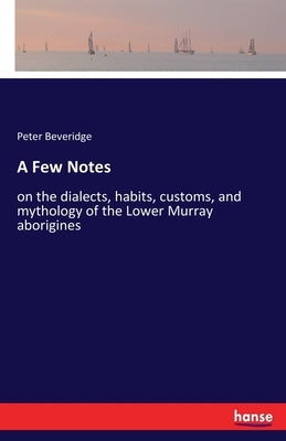 A Few Notes: on the dialects, habits, customs, and mythology of the Lower Murray aborigines by Beveridge, Peter