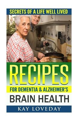 Recipes for Dementia & Alzheimer's Brain Health: Secrets of a Life Well Lived by Loveday, Kay