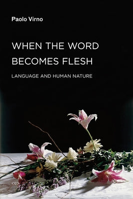 When the Word Becomes Flesh: Language and Human Nature by Virno, Paolo