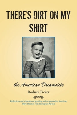 There's Dirt on My Shirt: The American Dreamsicle by Ficker, Rodney