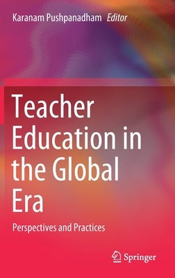 Teacher Education in the Global Era: Perspectives and Practices by Pushpanadham, Karanam