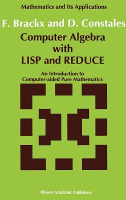 Computer Algebra with LISP and Reduce: An Introduction to Computer-Aided Pure Mathematics by Brackx, F.