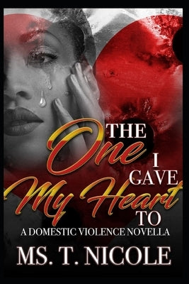 The One I Gave My Heart To: A Domestic Violence Novella by Nicole, T.