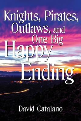 Knights, Pirates, Outlaws, and One Big Happy Ending by Catalano, David D.