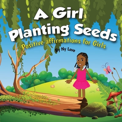 A Girl Planting Seeds: Positive Affirmations for Girls by Love, Ny