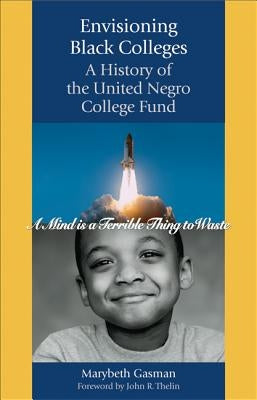 Envisioning Black Colleges: A History of the United Negro College Fund by Gasman, Marybeth