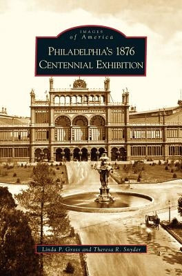 Philadelphia's 1876 Centennial Exhibition by Gross, Linda P.