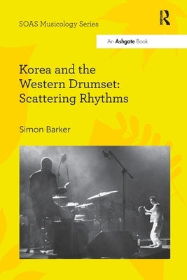 Korea and the Western Drumset: Scattering Rhythms by Barker, Simon