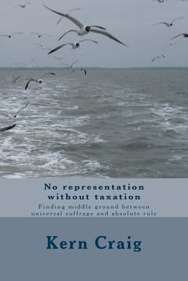 No representation without taxation: Finding middle ground between universal suffrage and absolute rule by Craig, Kern