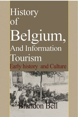 History of Belgium, And Information Tourism: Early history and Culture by Bell, Brandon