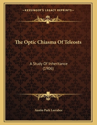 The Optic Chiasma Of Teleosts: A Study Of Inheritance (1906) by Larrabee, Austin Park