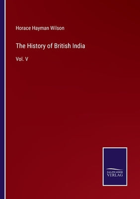 The History of British India: Vol. V by Wilson, Horace Hayman