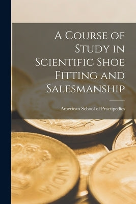 A Course of Study in Scientific Shoe Fitting and Salesmanship by American School of Practipedics