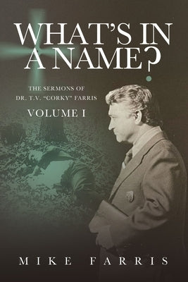 WHAT'S IN A NAME? - The Sermons of Dr. T. V. "Corky" Farris (Vol. 1): The Sermons of Dr. T. V. "Corky" Farris by Farris, Mike