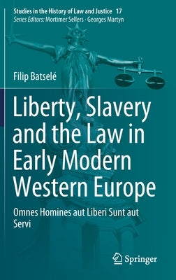 Liberty, Slavery and the Law in Early Modern Western Europe: Omnes Homines Aut Liberi Sunt Aut Servi by Batselé, Filip