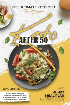 Keto After 50: The Ultimate Keto Diet for Beginners. Boost Your Energy, Balance Your Hormones, and Stay Healthy in Your Senior Years by Johnes, Lucy