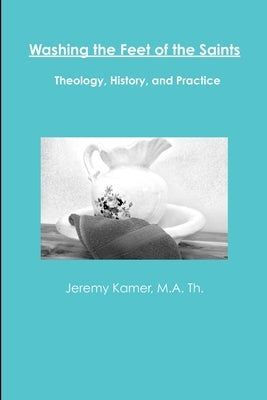 Washing the Feet of the Saints: Theology, History, and Practice by Kamer, Jeremy