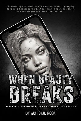 When Beauty Breaks: A Psychospiritual Paranormal Thriller by Rose, Abiegail