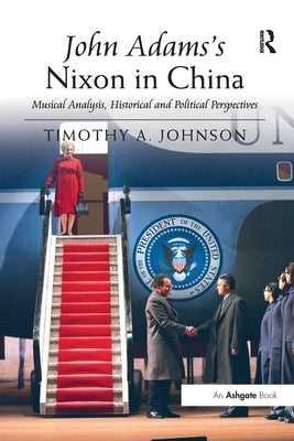 John Adams's Nixon in China: Musical Analysis, Historical and Political Perspectives by Johnson, Timothy A.