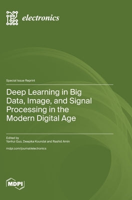 Deep Learning in Big Data, Image, and Signal Processing in the Modern Digital Age by Guo, Yanhui