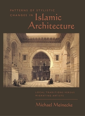 Patterns of Stylistic Changes in Islamic Architecture: Local Traditions Versus Migrating Artists by Meinecke, Michael