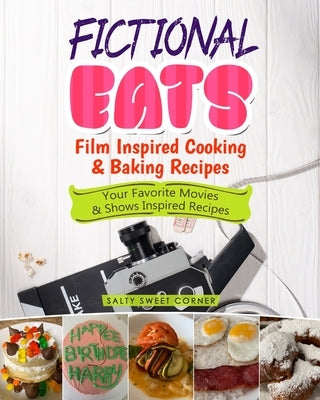 Fictional Eats Film Inspired Cooking & Baking Recipes: Your Favorite Movies & Shows Inspired Recipes by Salty Sweet Corner