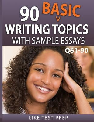 90 Basic Writing Topics with Sample Essays Q61-90: 120 Basic Writing Topics 30 Day Pack 3 by Prep, Like Test