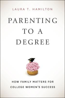 Parenting to a Degree: How Family Matters for College Women's Success by Hamilton, Laura T.