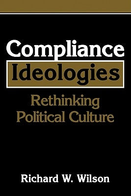 Compliance Ideologies: Rethinking Political Culture by Wilson, Richard W.