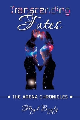 Transcending Fates: The Arena Chronicles by Bayly, Floyd