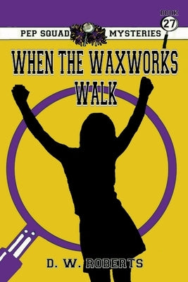 Pep Squad Mysteries Book 27: When the Waxworks Walk by Roberts, Daniel