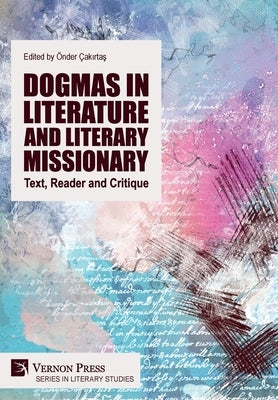 Dogmas in Literature and Literary Missionary: Text, Reader and Critique by Çak&#305;rtas, Önder