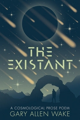 The Existant: A Cosmological Prose Poem by Wake, Gary A.