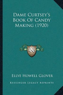 Dame Curtsey's Book Of Candy Making (1920) by Glover, Ellye Howell