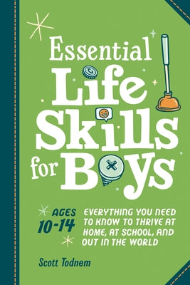 Essential Life Skills for Boys: Everything You Need to Know to Thrive at Home, at School, and Out in the World by Todnem, Scott